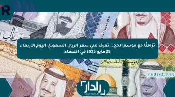 تزامنًا مع موسم الحج.. تعرف على سعر الريال السعودي اليوم الأربعاء 28 مايو 2025 في المساء